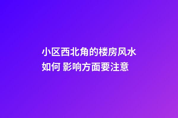 小区西北角的楼房风水如何 影响方面要注意